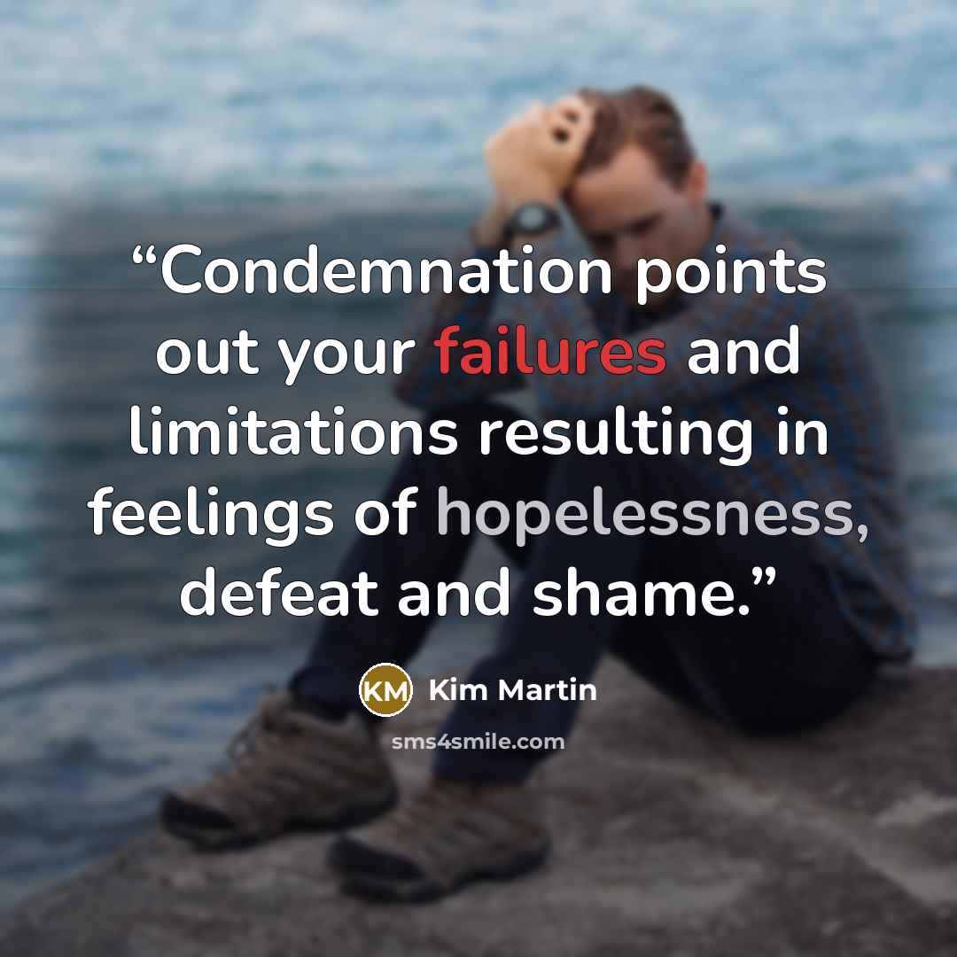 “Condemnation points out your failures and limitations resulting in feelings of hopelessness, defeat and shame.” quote by Kim Martin