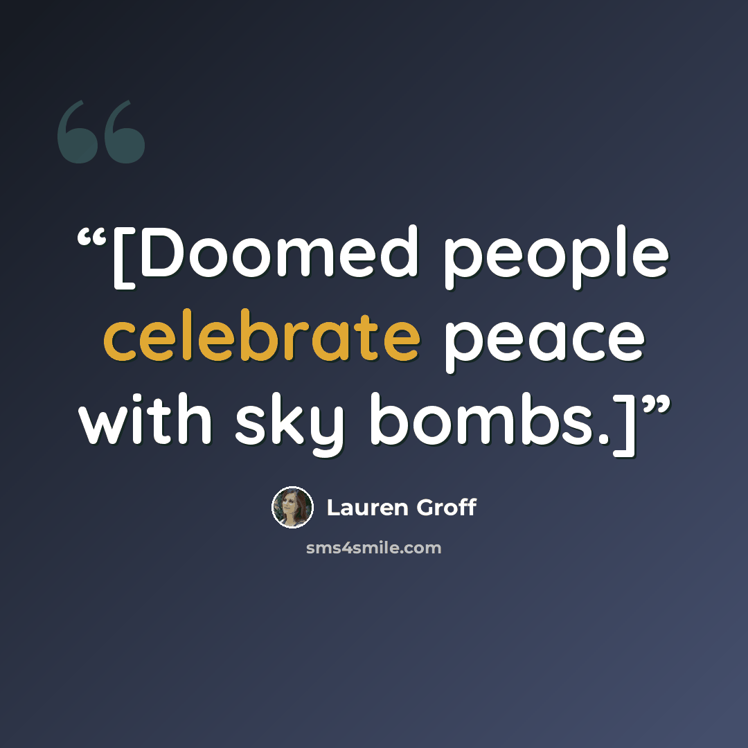 “[Doomed people celebrate peace with sky bombs.]” quote by Lauren Groff