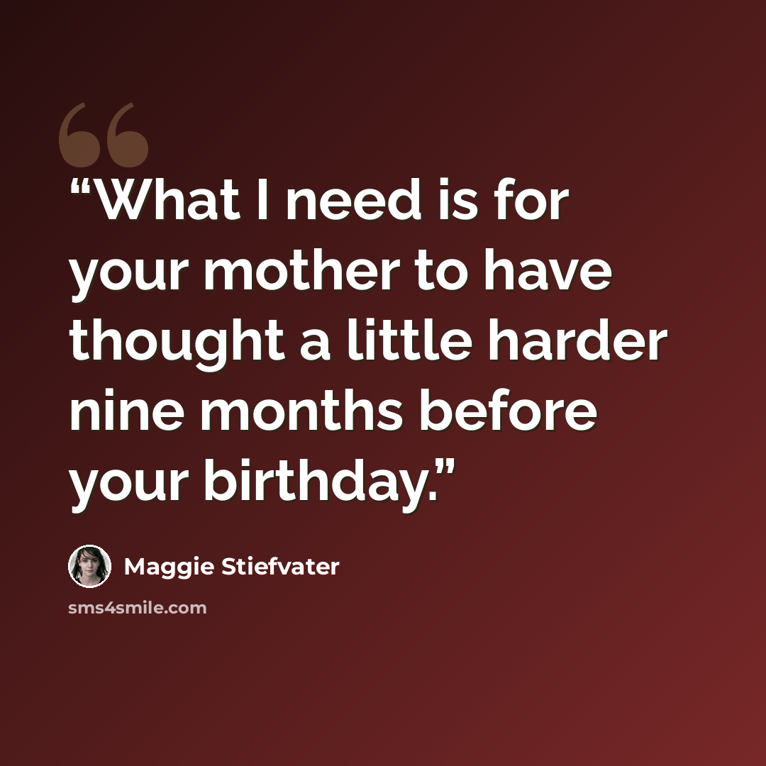 “What I need is for your mother to have thought a little harder nine months before your birthday.” quote by Maggie Stiefvater