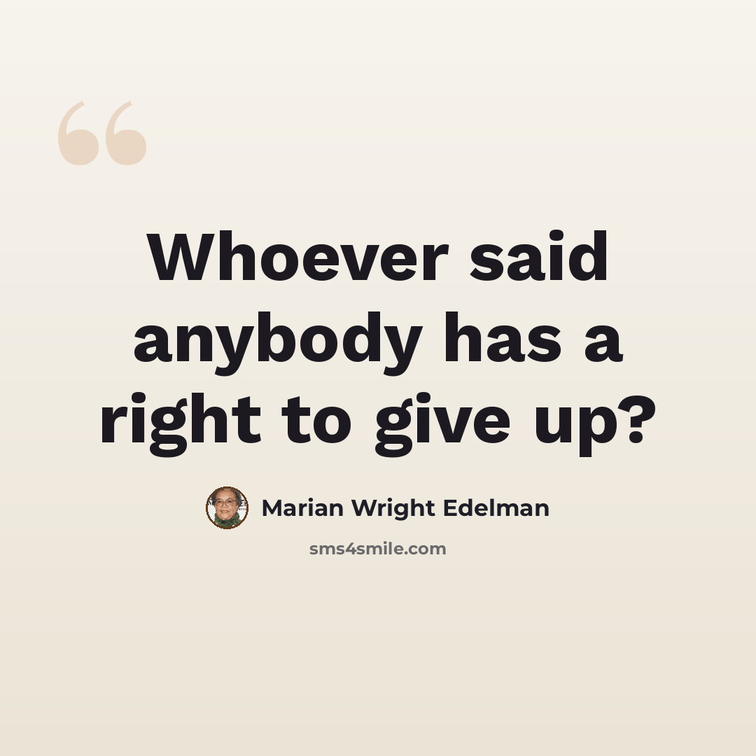 “Whoever said anybody has a right to give up?” quote by Marian Wright Edelman
