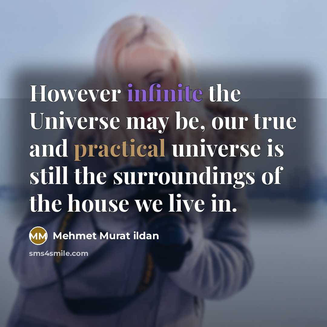 “However infinite the Universe may be, our true and practical universe is still the surroundings of the house we live in.” quote by Mehmet Murat Ildan