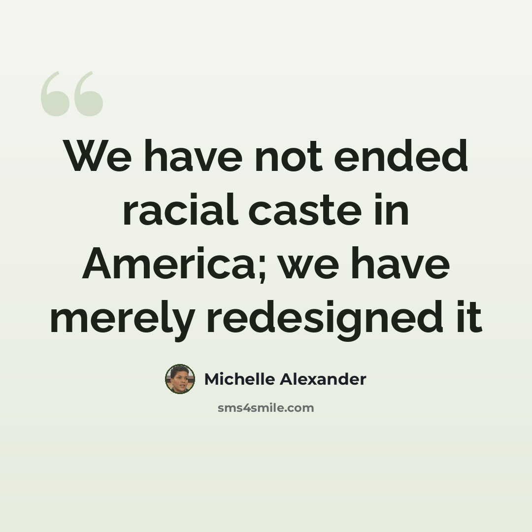 “We have not ended racial caste in America; we have merely redesigned it” quote by Michelle Alexander
