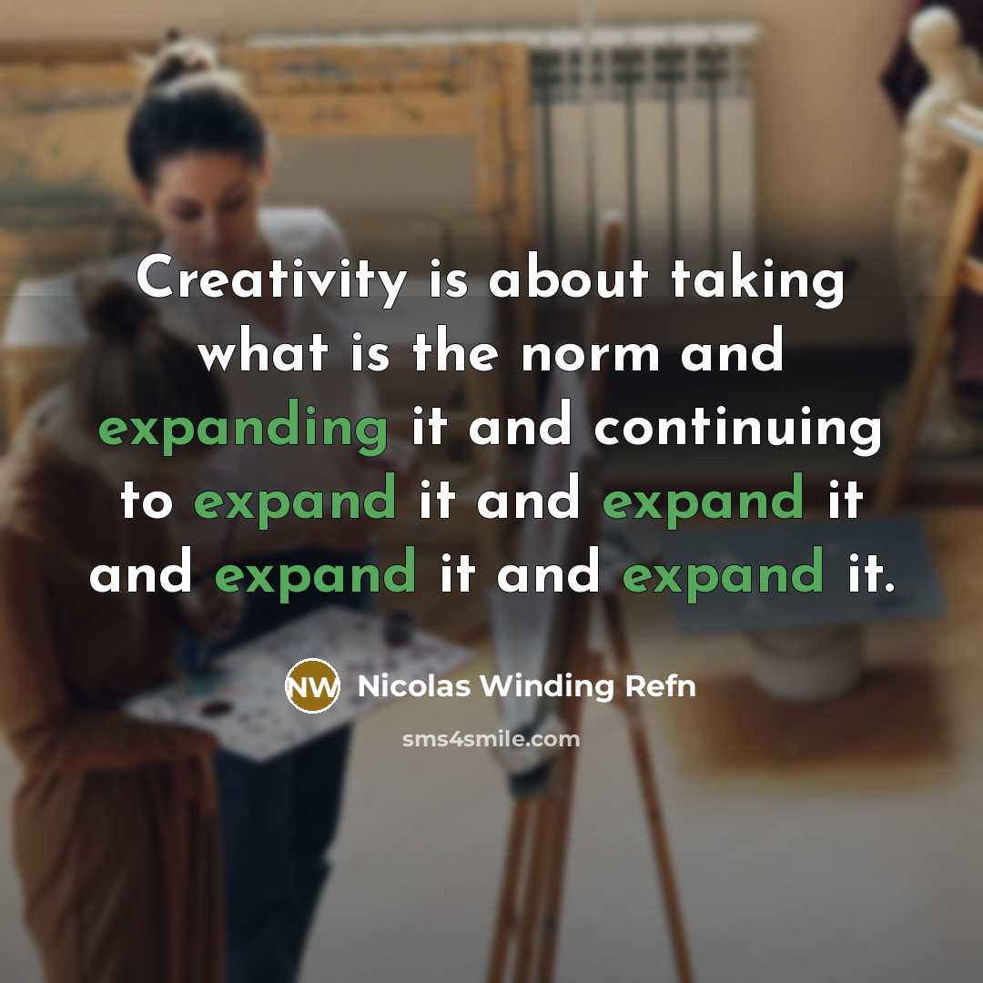 “Creativity is about taking what is the norm and expanding it and continuing to expand it and expand it and expand it and expand it.” quote by Nicolas Winding Refn