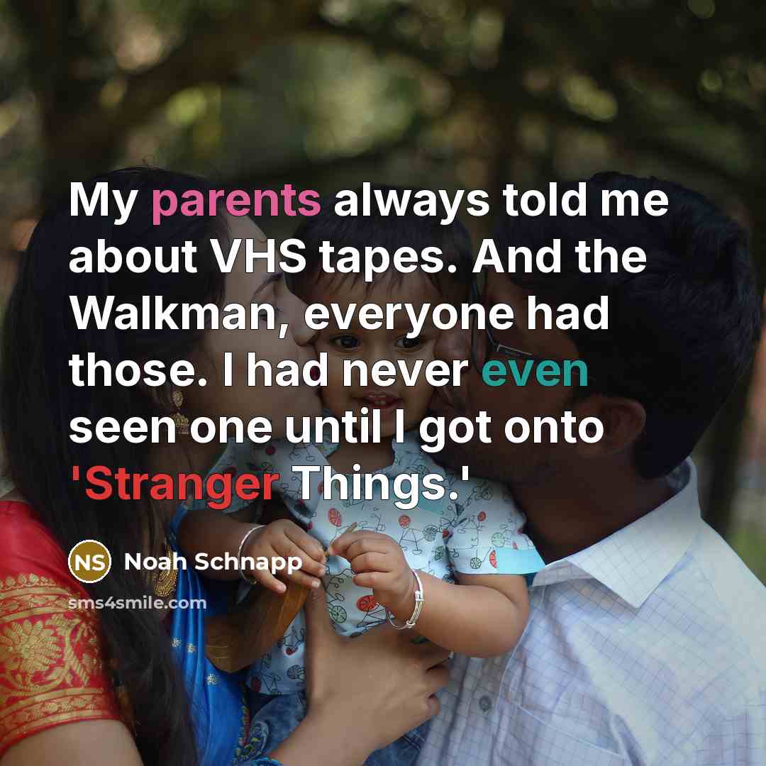 “My parents always told me about VHS tapes. And the Walkman, everyone had those. I had never even seen one until I got onto 'Stranger Things.'” quote by Noah Schnapp