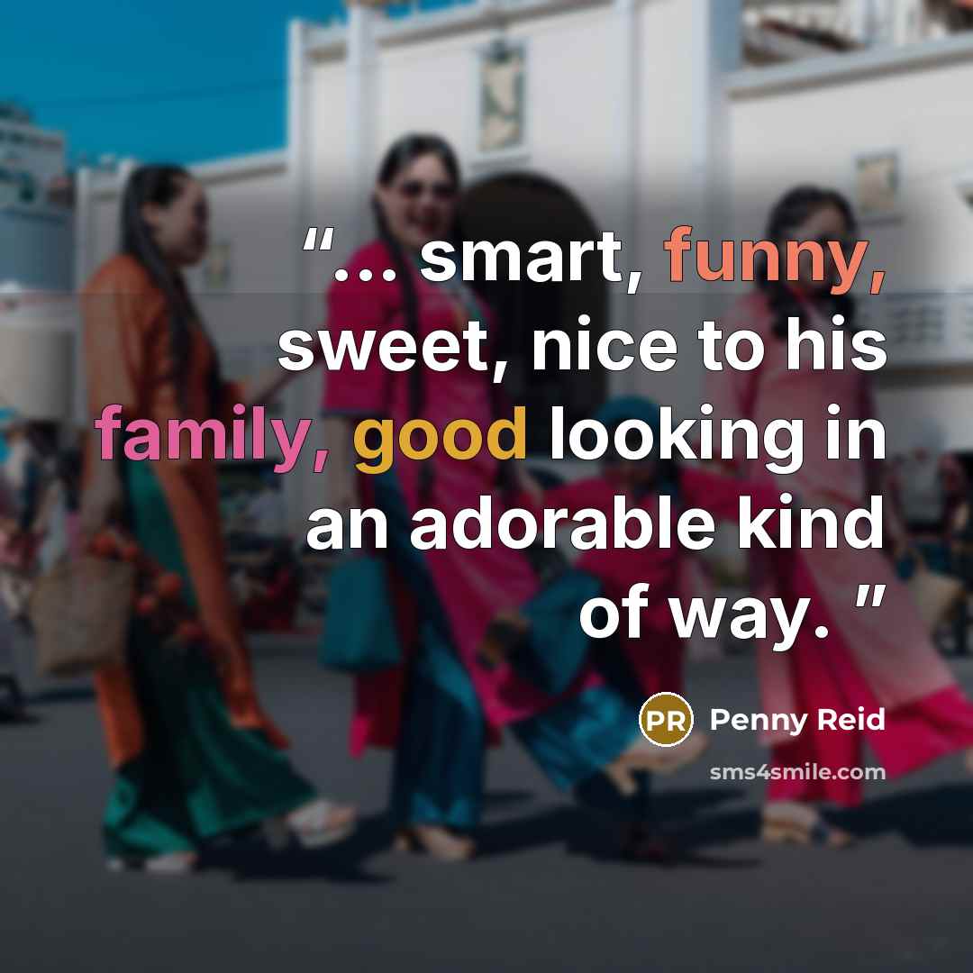 “... smart, funny, sweet, nice to his family, good looking in an adorable kind of way.” quote by Penny Reid