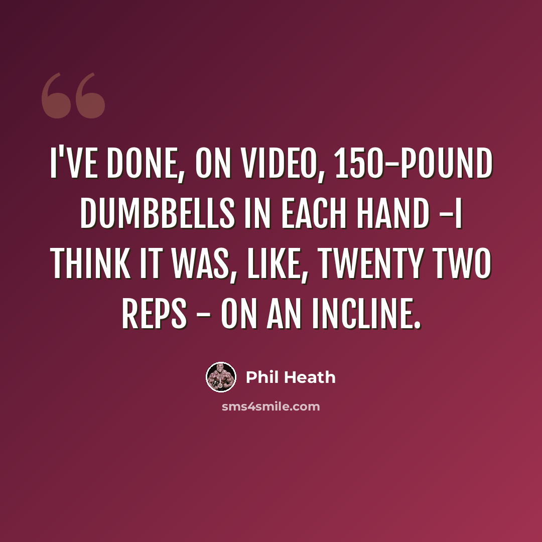 “I've done, on video, 150-pound dumbbells in each hand -I think it was, like, twenty two reps - on an incline.” quote by Phil Heath