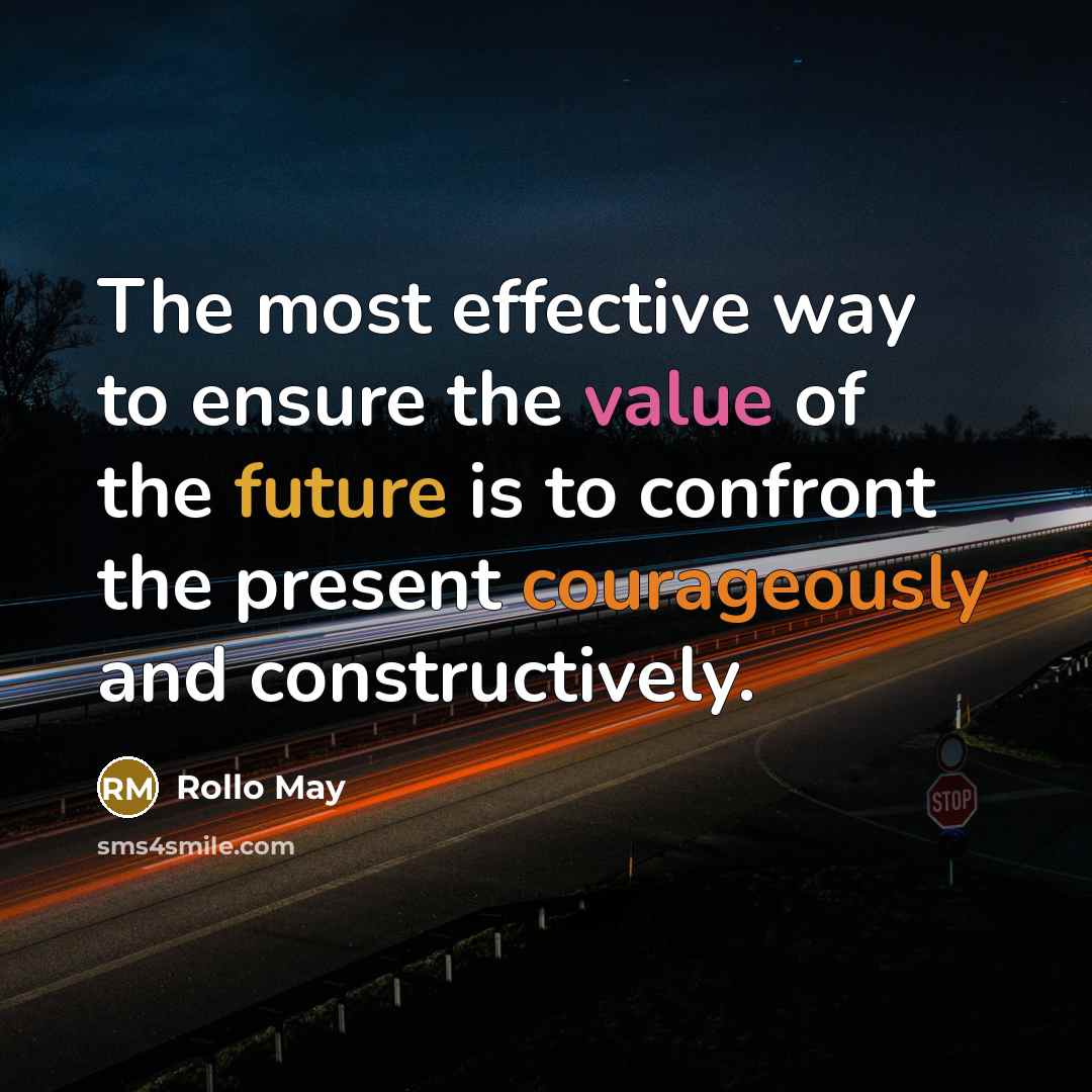 “The most effective way to ensure the value of the future is to confront the present courageously and constructively.” quote by Rollo May