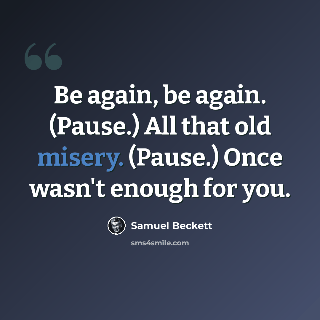“Be again, be again. (Pause.) All that old misery. (Pause.) Once wasn't enough for you.” quote by Samuel Beckett