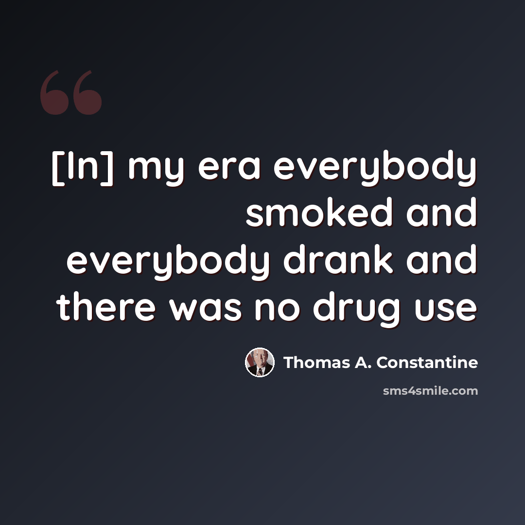 “[In] my era everybody smoked and everybody drank and there was no drug use” quote by Thomas A. Constantine