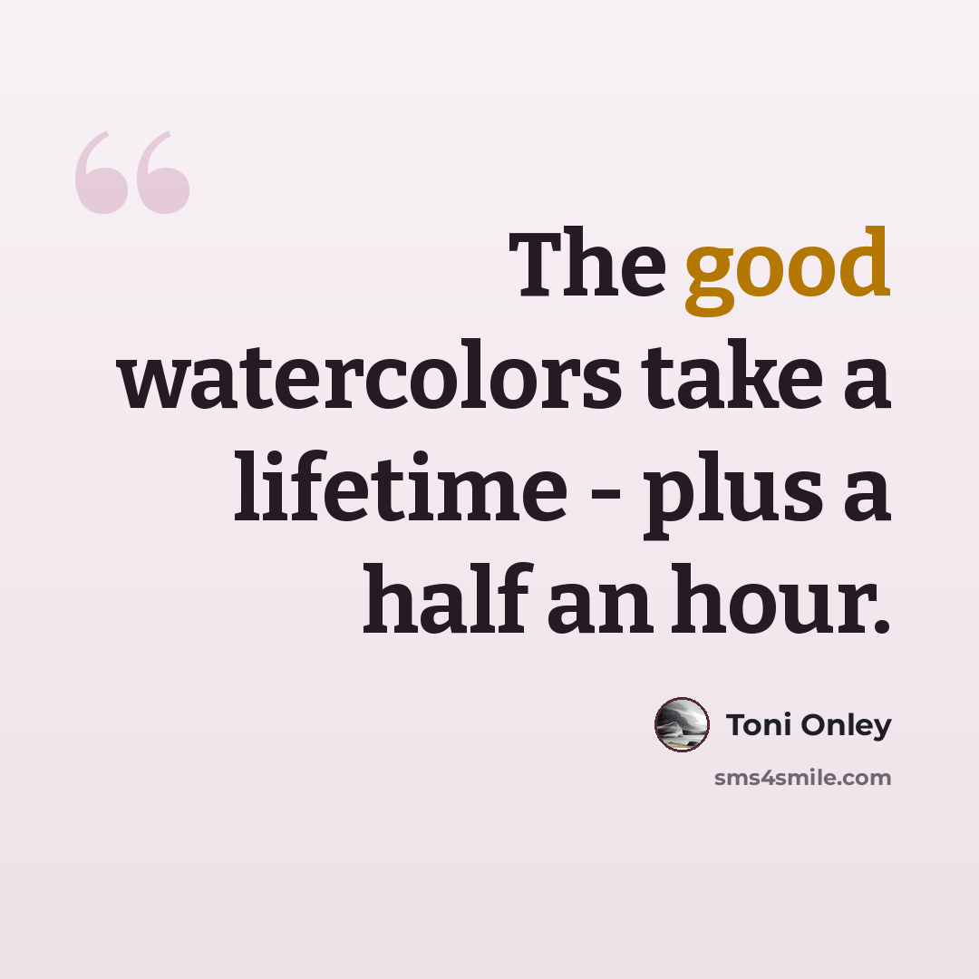 “The good watercolors take a lifetime - plus a half an hour.” quote by Toni Onley