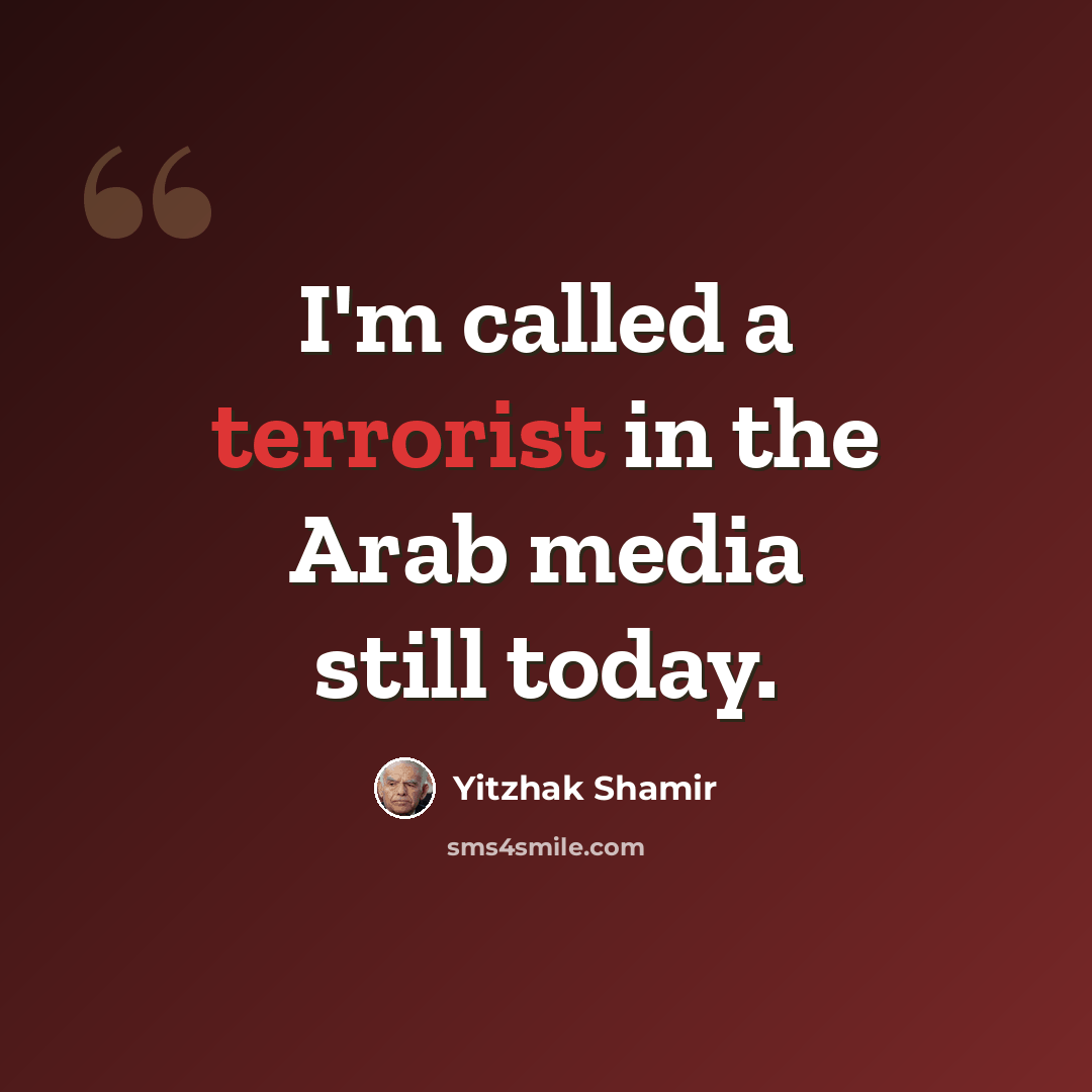 “I'm called a terrorist in the Arab media still today.” quote by Yitzhak Shamir