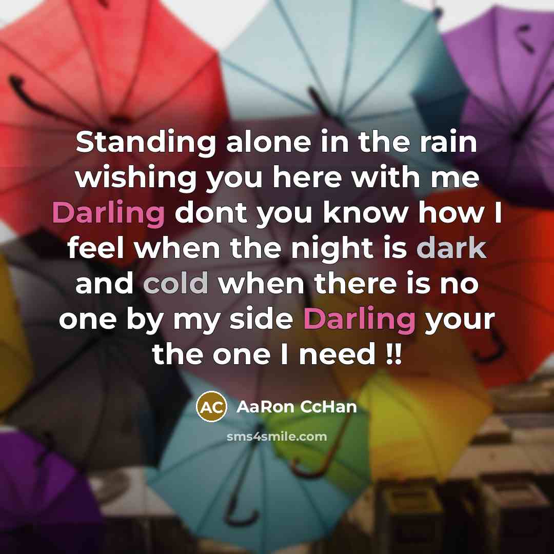 “Standing alone in the rain wishing you here with me Darling dont you know how I feel when the night is dark and cold when there is no one by my side Darling your the one I need !!” quote by AaRon CcHan