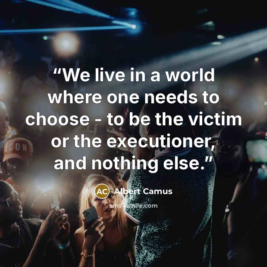 “We live in a world where one needs to choose - to be the victim or the executioner, and nothing else.” quote by Albert Camus