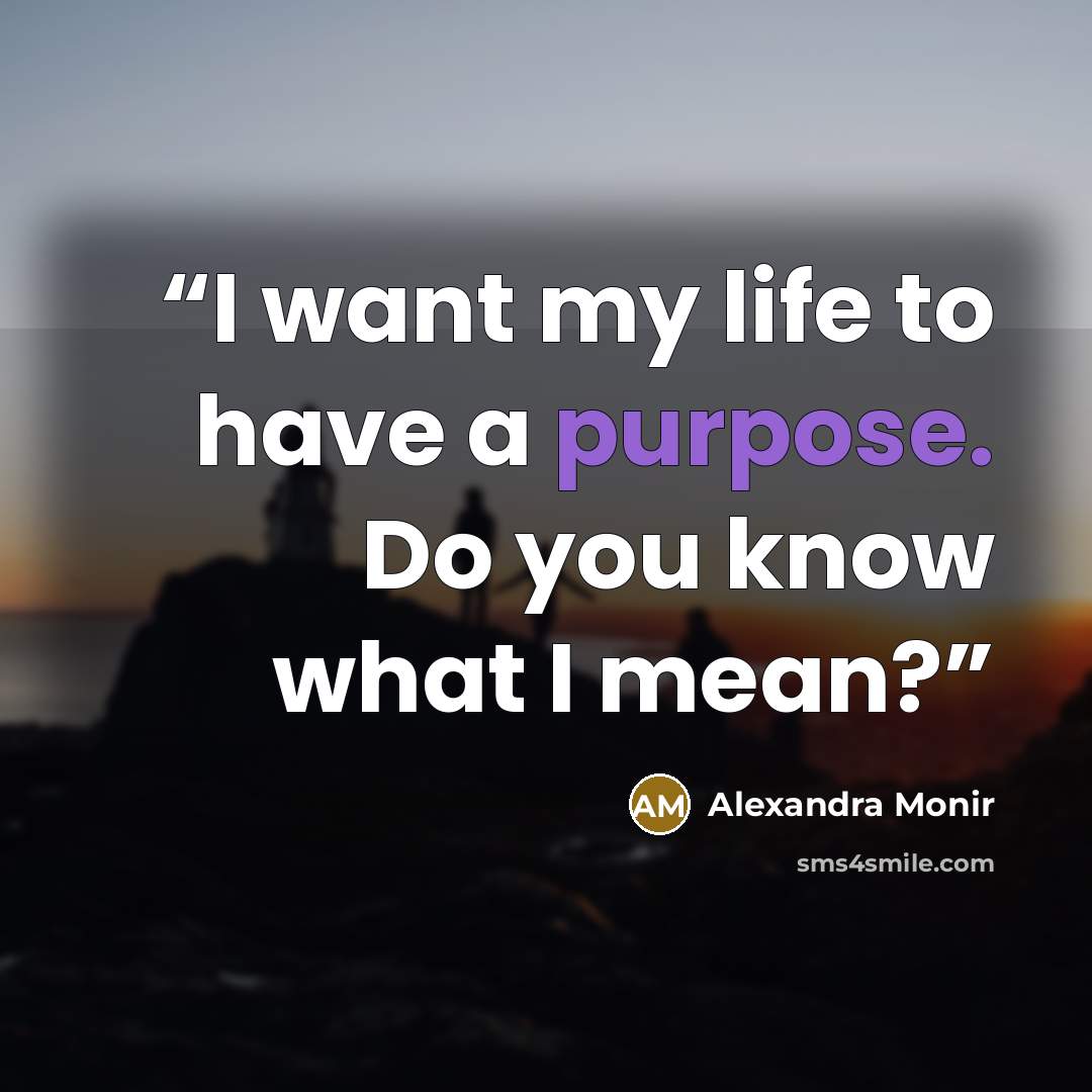 “I want my life to have a purpose. Do you know what I mean?” quote by Alexandra Monir