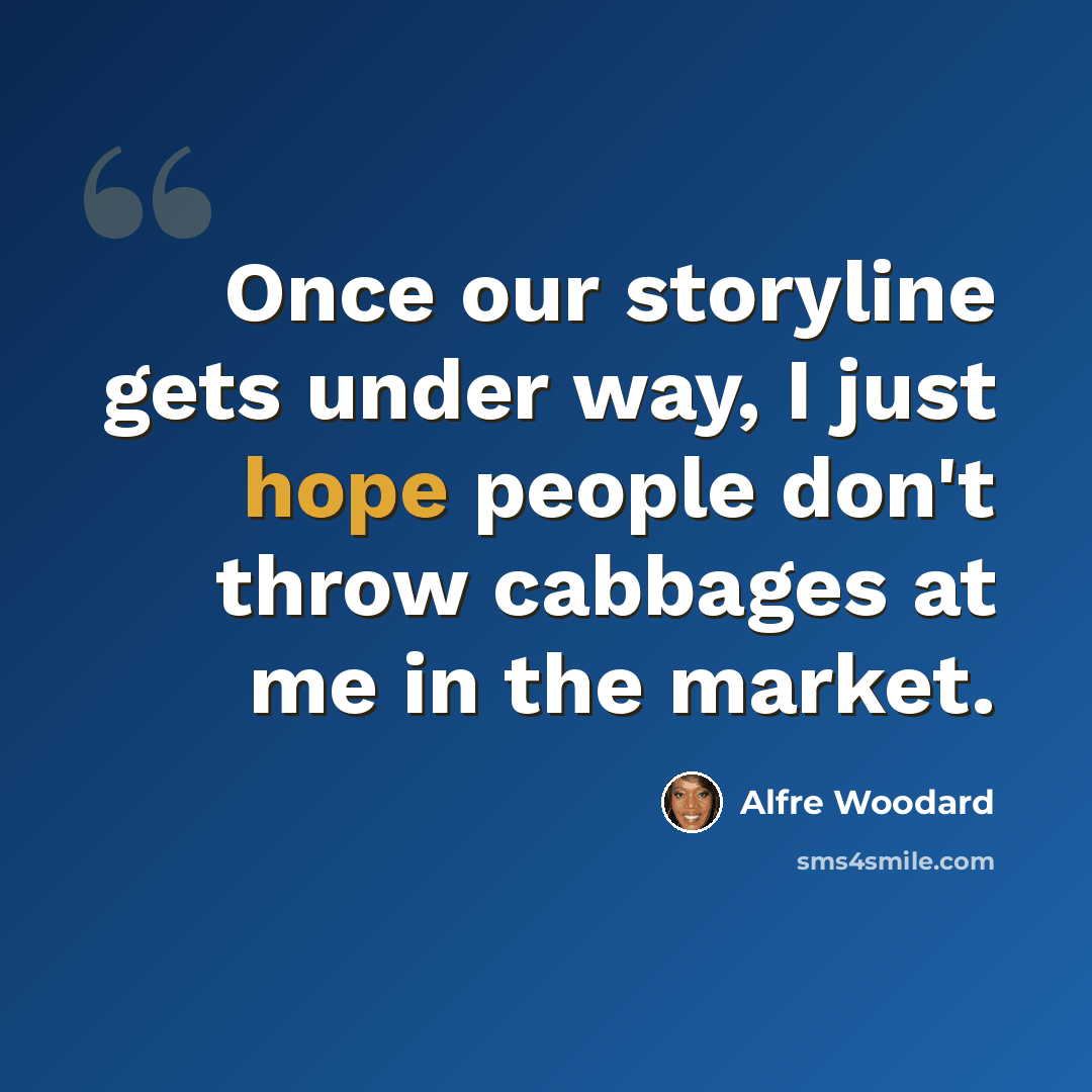 “Once our storyline gets under way, I just hope people don't throw cabbages at me in the market.” quote by Alfre Woodard