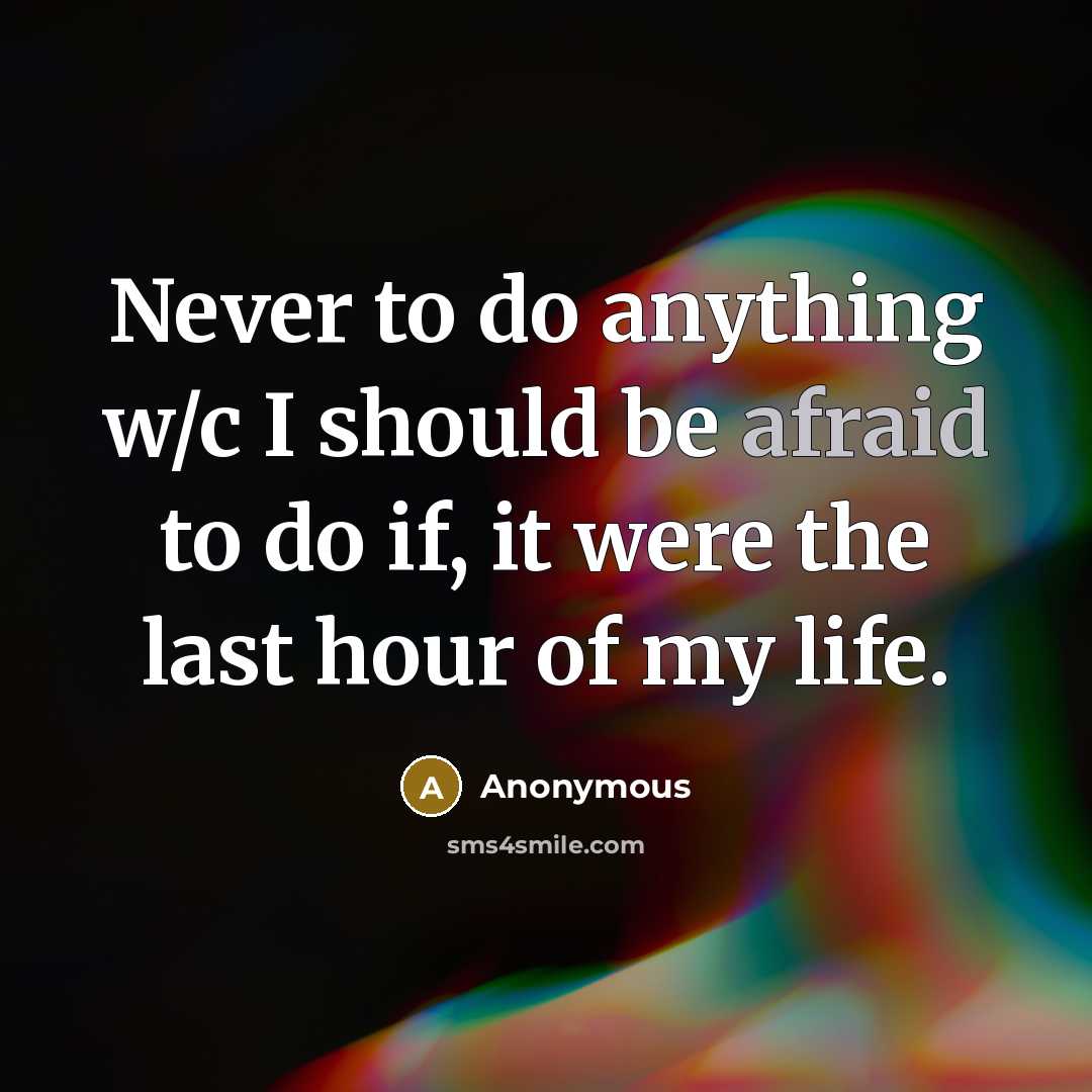 “Never to do anything w/c I should be afraid to do if, it were the last hour of my life.” quote by Anonymous