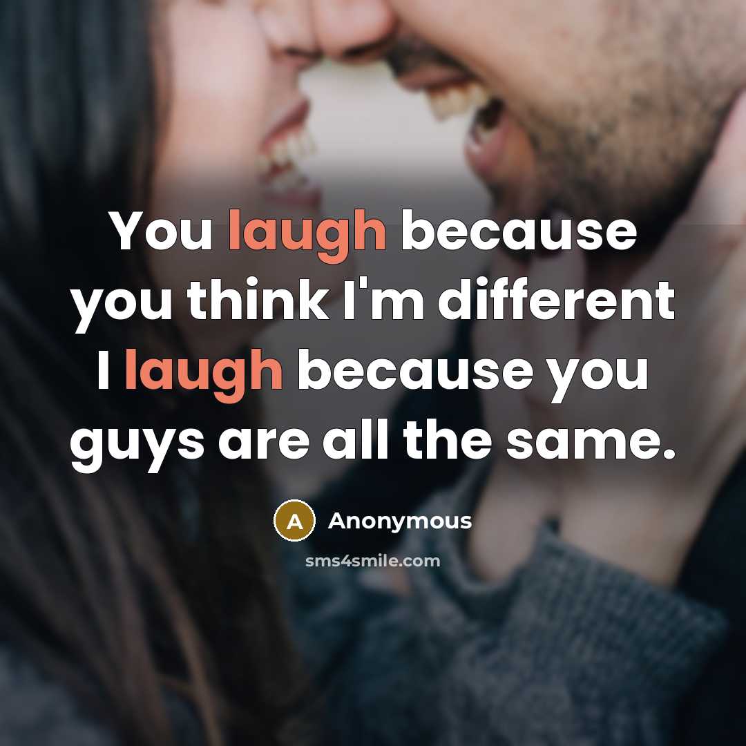 “You laugh because you think I'm different I laugh because you guys are all the same.” quote by Anonymous