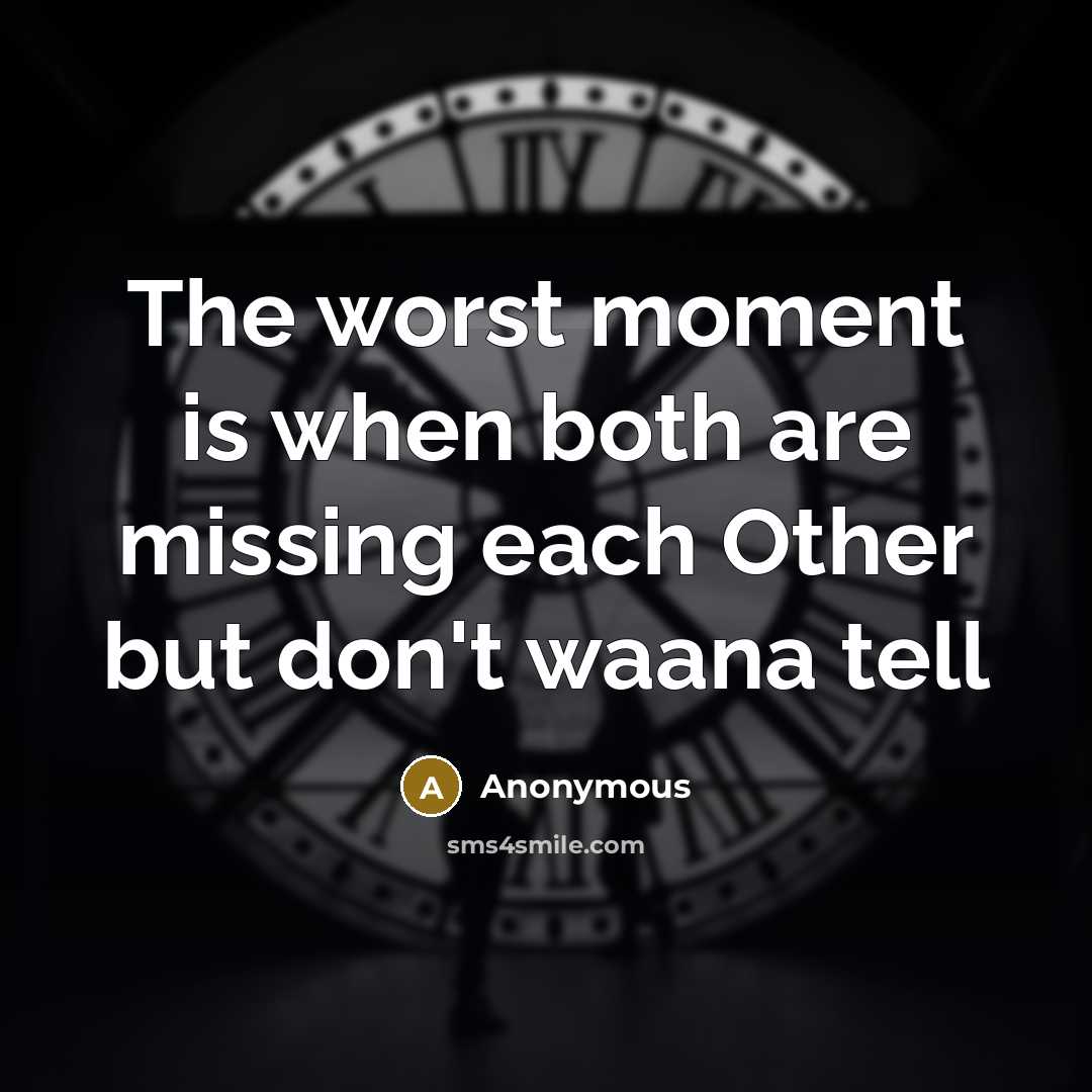 “The worst moment is when both are missing each Other but don't waana tell” quote by Anonymous