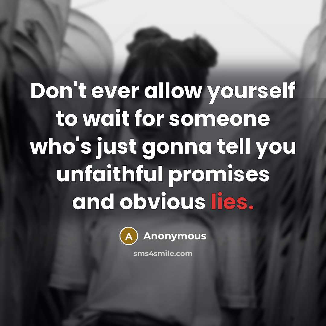 “Don't ever allow yourself to wait for someone who's just gonna tell you unfaithful promises and obvious lies.” quote by Anonymous