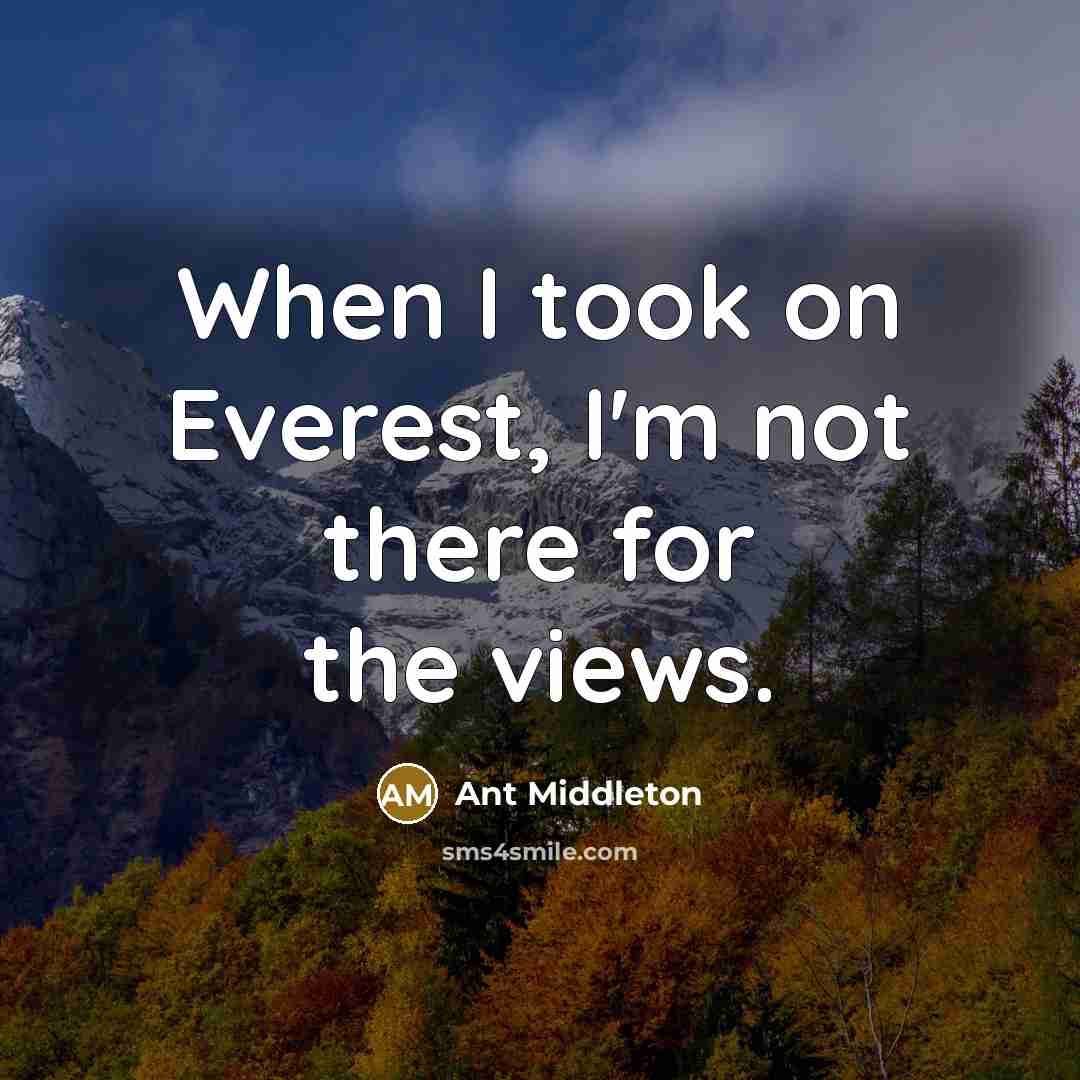 “When I took on Everest, I'm not there for the views.” quote by Ant Middleton