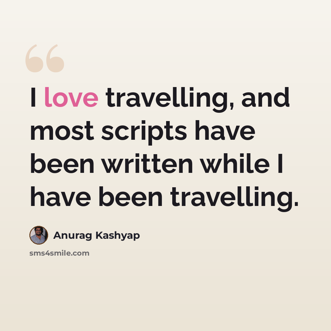 “I love travelling, and most scripts have been written while I have been travelling.” quote by Anurag Kashyap