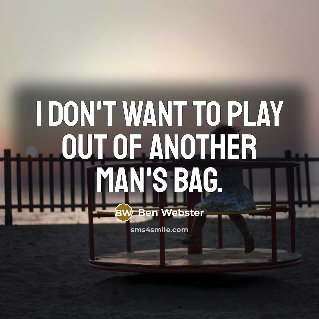 “I don't want to play out of another man's bag.” quote by Ben Webster