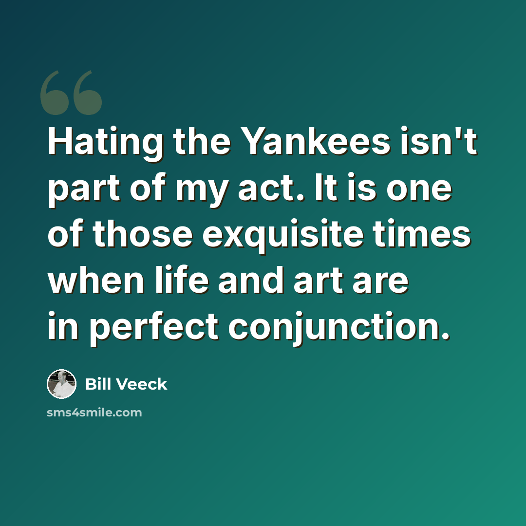 “Hating the Yankees isn't part of my act. It is one of those exquisite times when life and art are in perfect conjunction.” quote by Bill Veeck