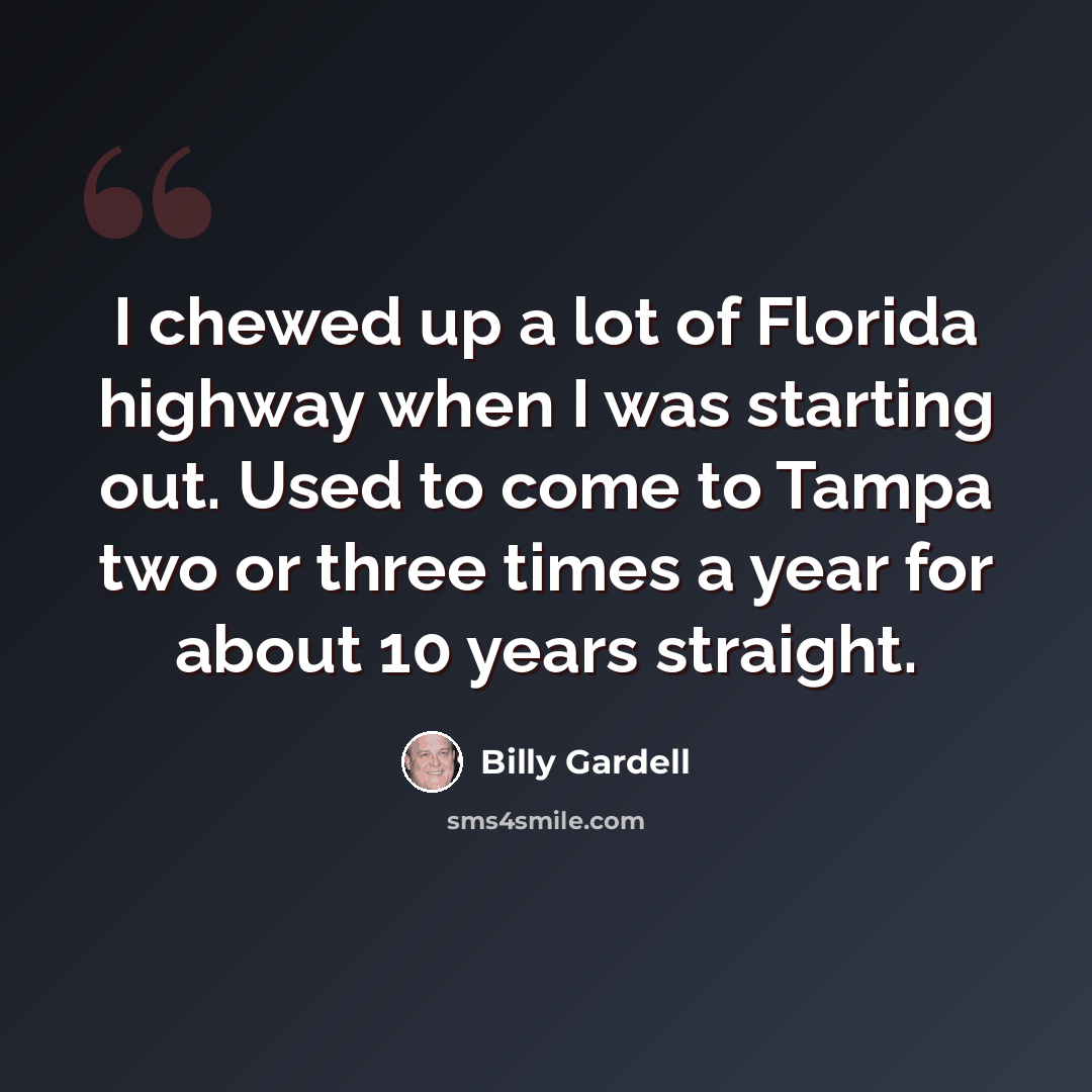“I chewed up a lot of Florida highway when I was starting out. Used to come to Tampa two or three times a year for about 10 years straight.” quote by Billy Gardell