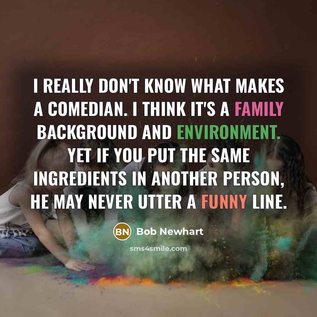 “I really don't know what makes a comedian. I think it's a family background and environment. Yet if you put the same ingredients in another person, he may never utter a funny line.” quote by Bob Newhart