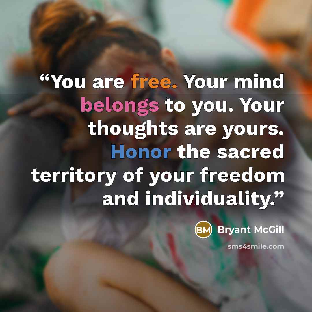 “You are free. Your mind belongs to you. Your thoughts are yours. Honor the sacred territory of your freedom and individuality.” quote by Bryant McGill
