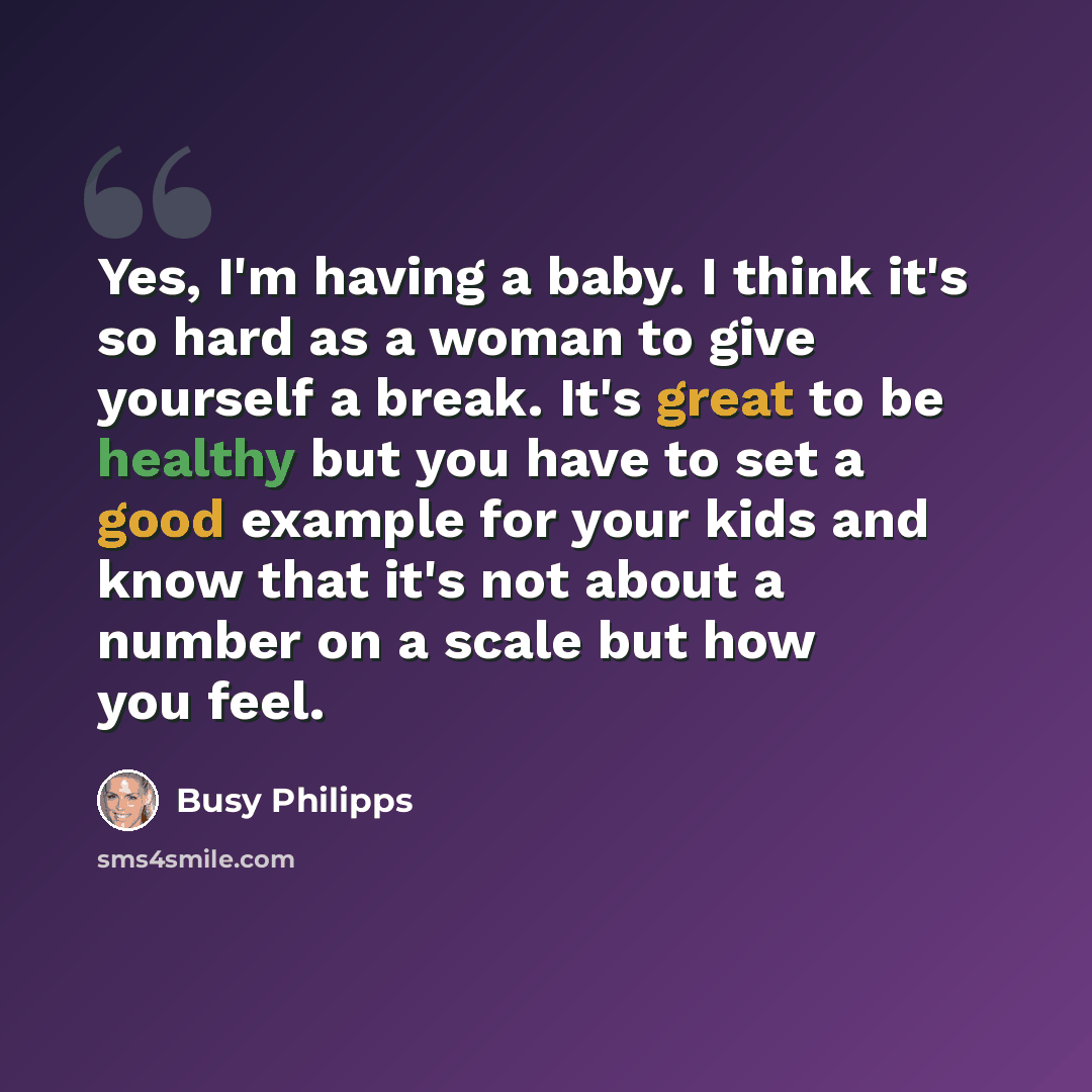 “Yes, I'm having a baby. I think it's so hard as a woman to give yourself a break. It's great to be healthy but you have to set a good example for your kids and know that it's not about a number on a scale but how you feel.” quote by Busy Philipps