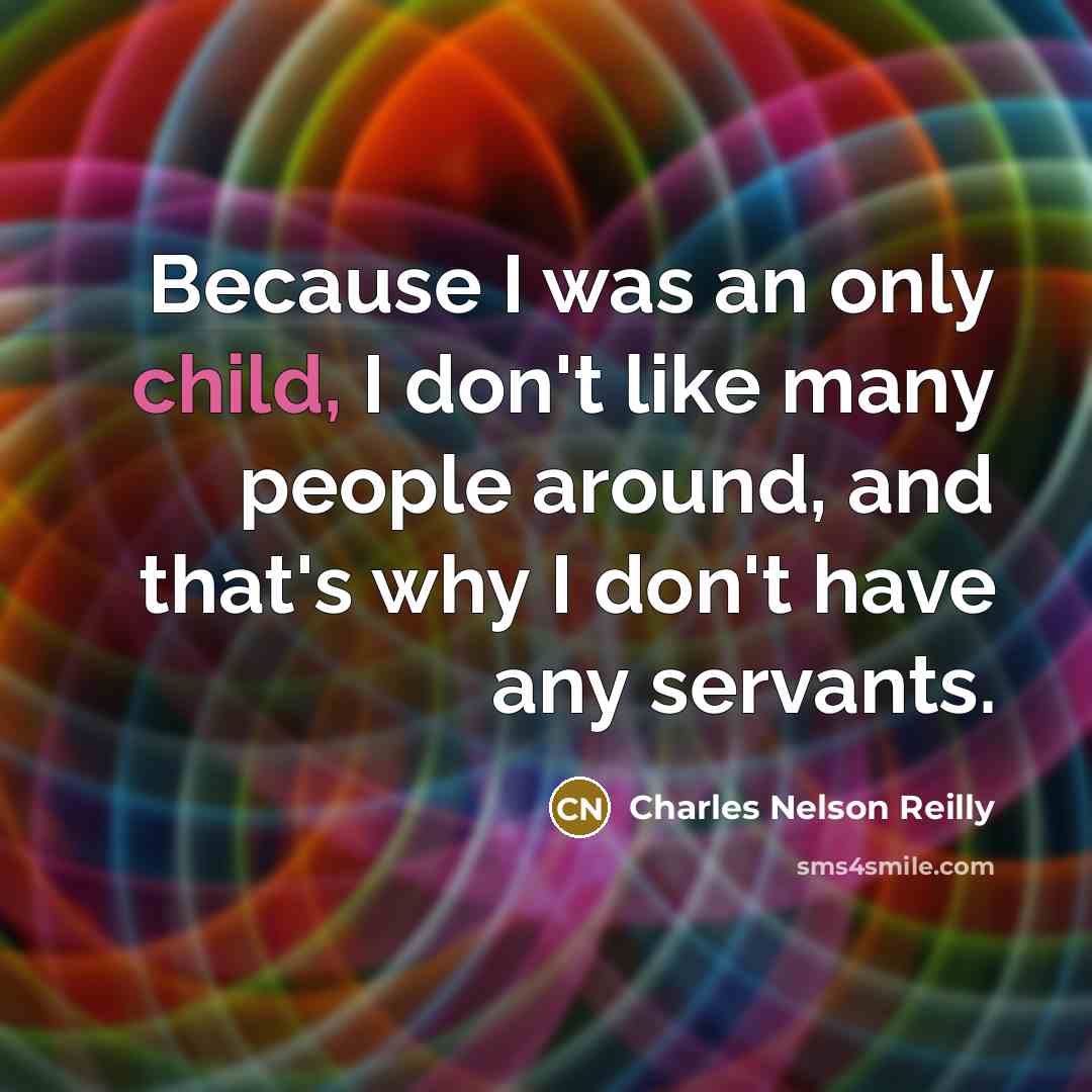 “Because I was an only child, I don't like many people around, and that's why I don't have any servants.” quote by Charles Nelson Reilly
