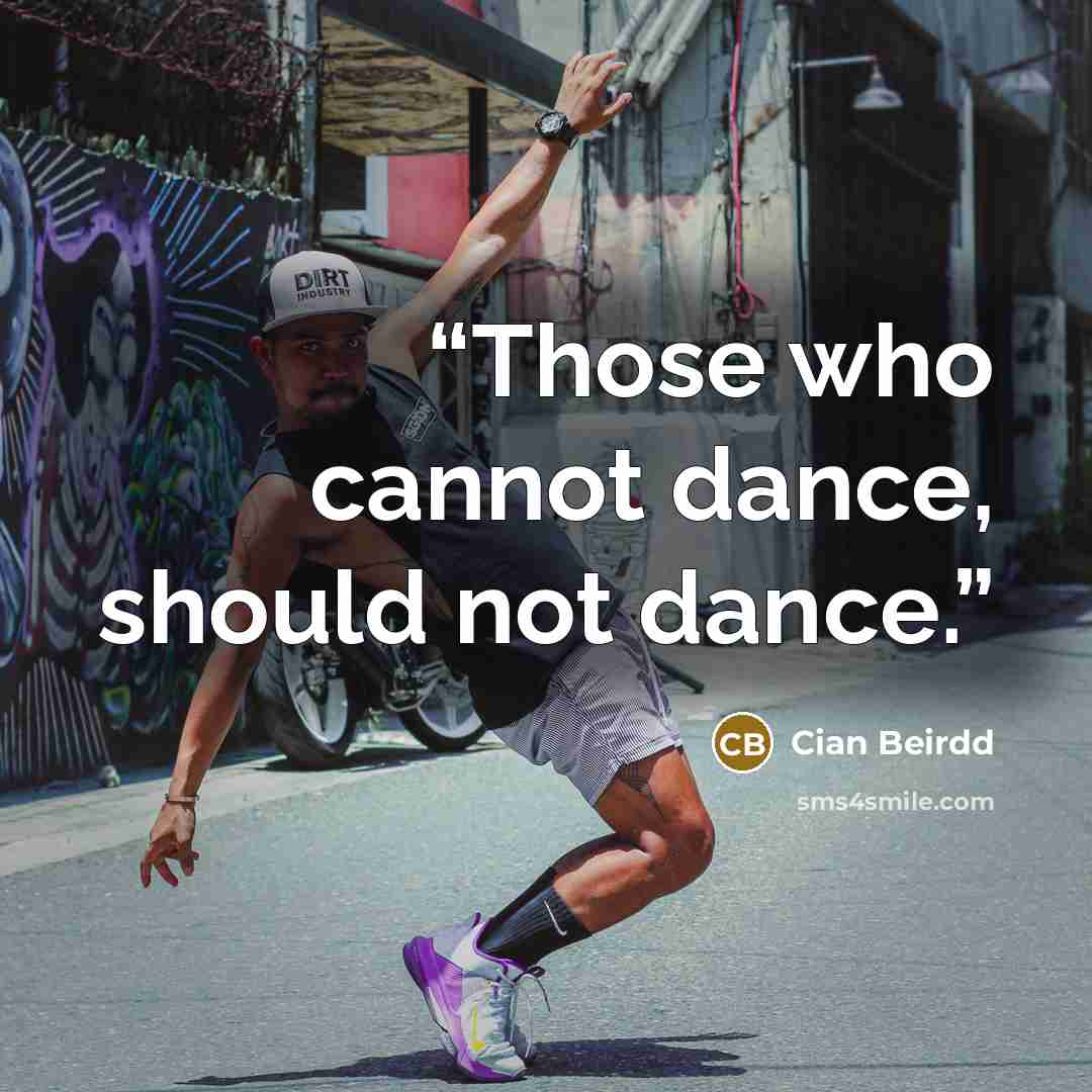 “Those who cannot dance, should not dance.” quote by Cian Beirdd