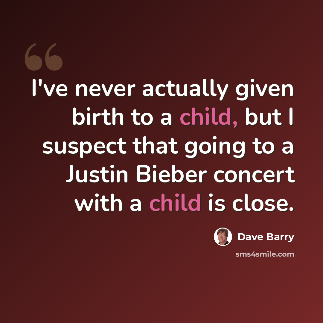 “I've never actually given birth to a child, but I suspect that going to a Justin Bieber concert with a child is close.” quote by Dave Barry