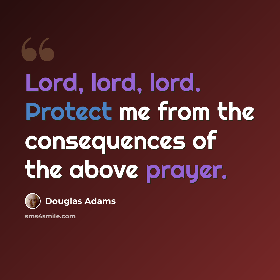 “Lord, lord, lord. Protect me from the consequences of the above prayer.” quote by Douglas Adams