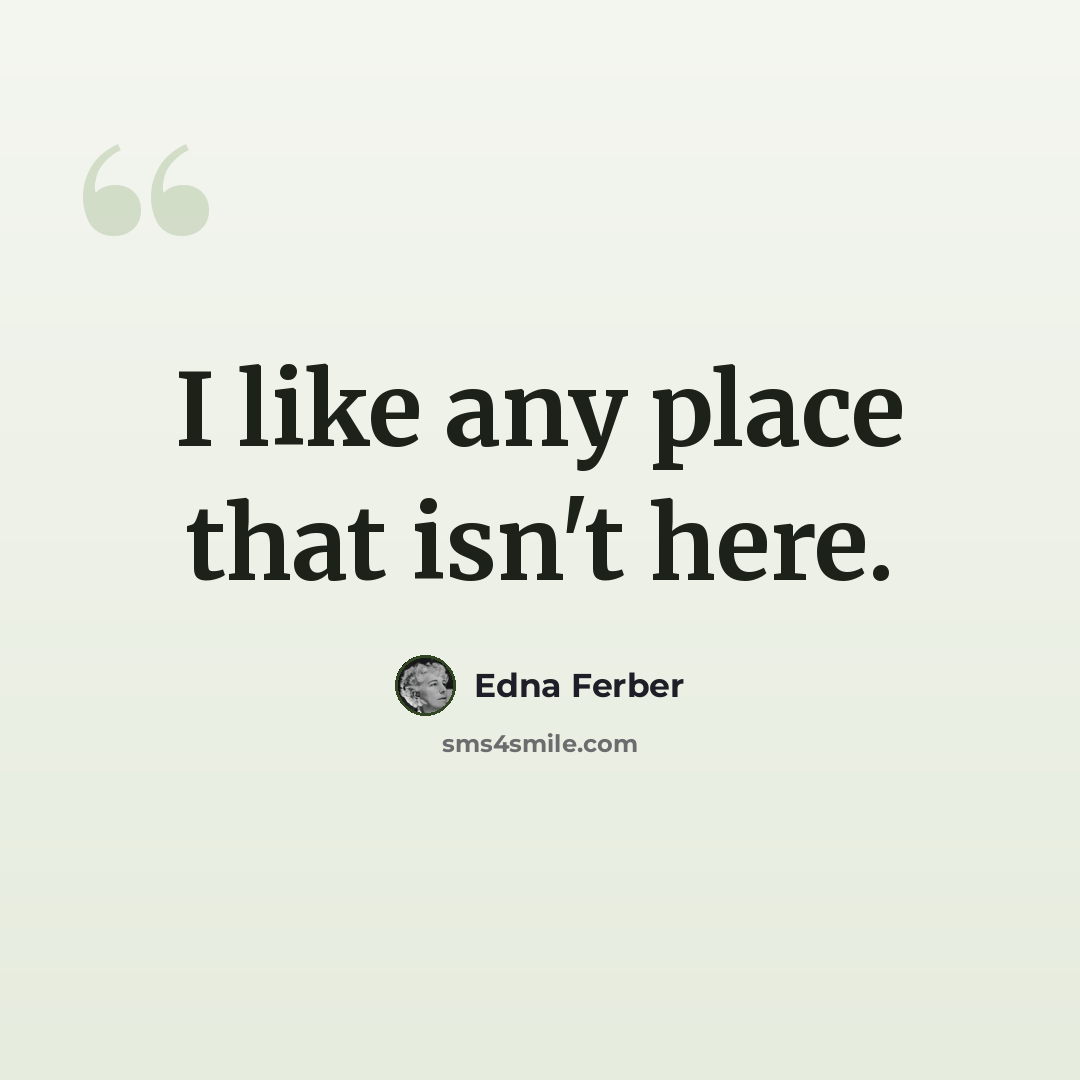 “I like any place that isn't here.” quote by Edna Ferber