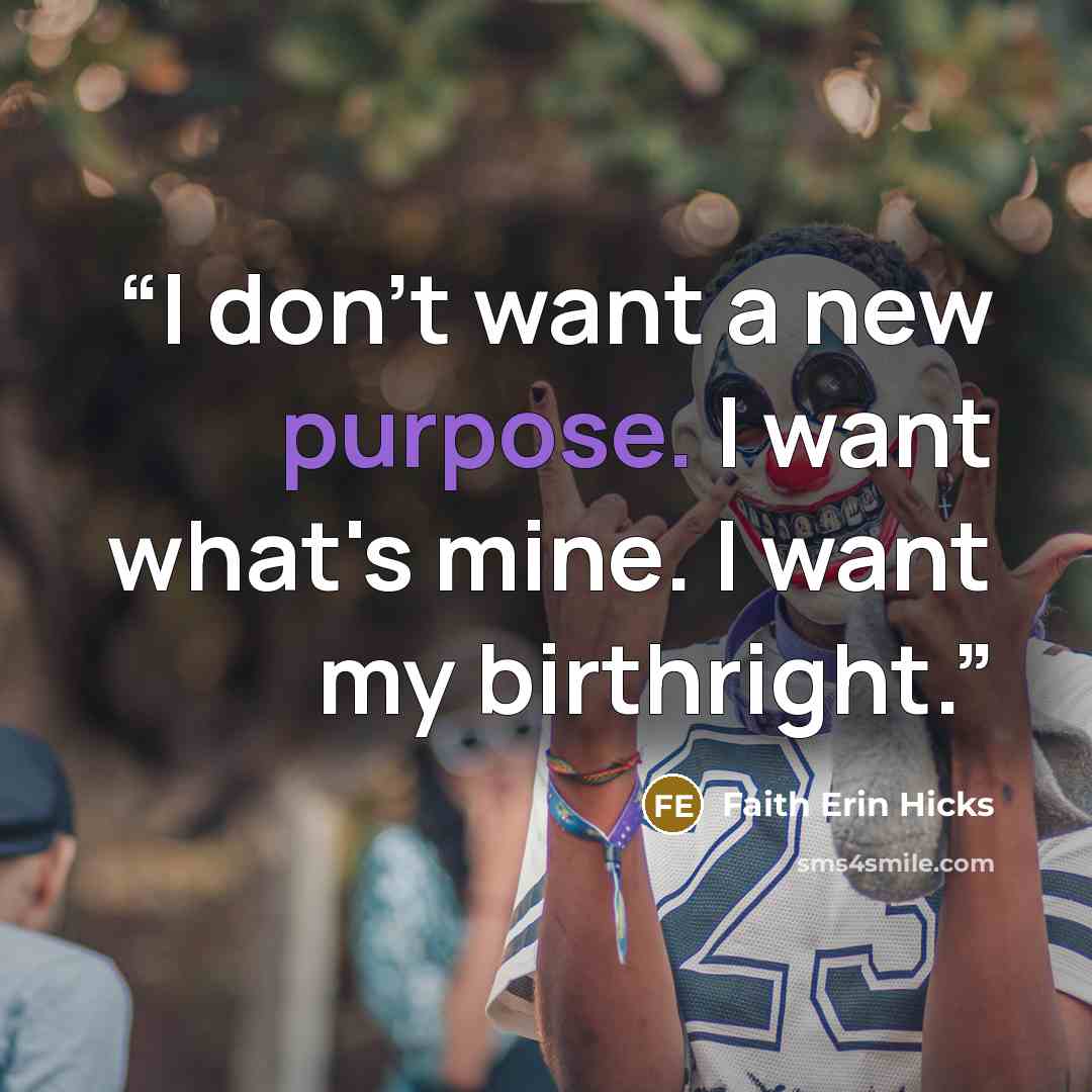 “I don't want a new purpose. I want what's mine. I want my birthright.” quote by Faith Erin Hicks