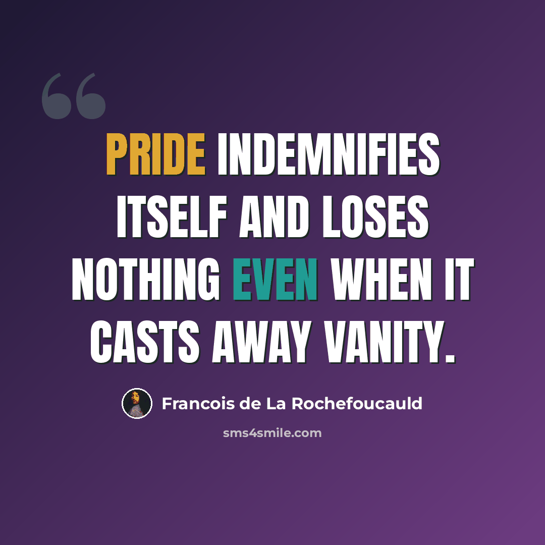 “Pride indemnifies itself and loses nothing even when it casts away vanity.” quote by Francois de La Rochefoucauld