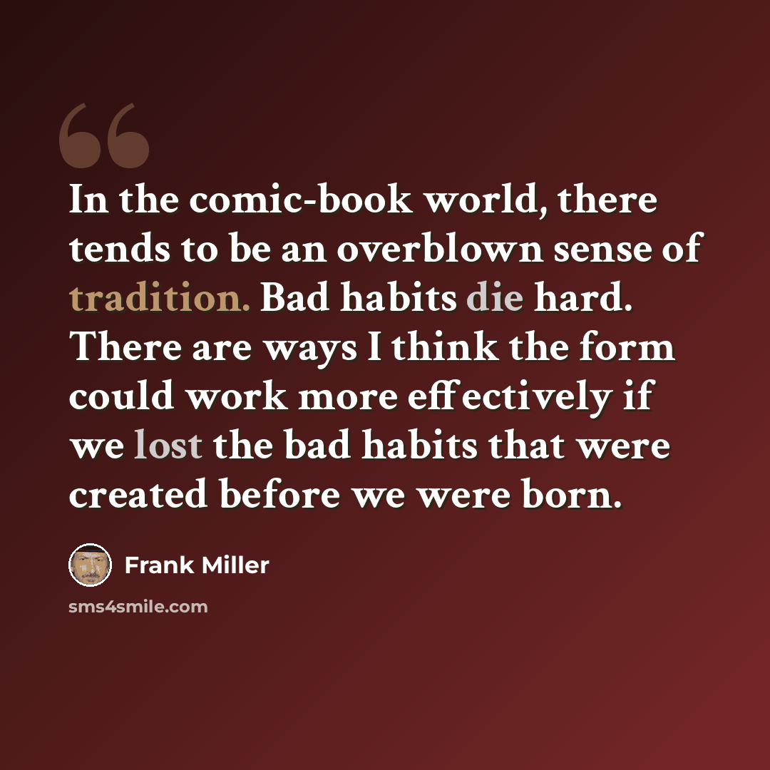 “In the comic-book world, there tends to be an overblown sense of tradition. Bad habits die hard. There are ways I think the form could work more effectively if we lost the bad habits that were created before we were born.” quote by Frank Miller