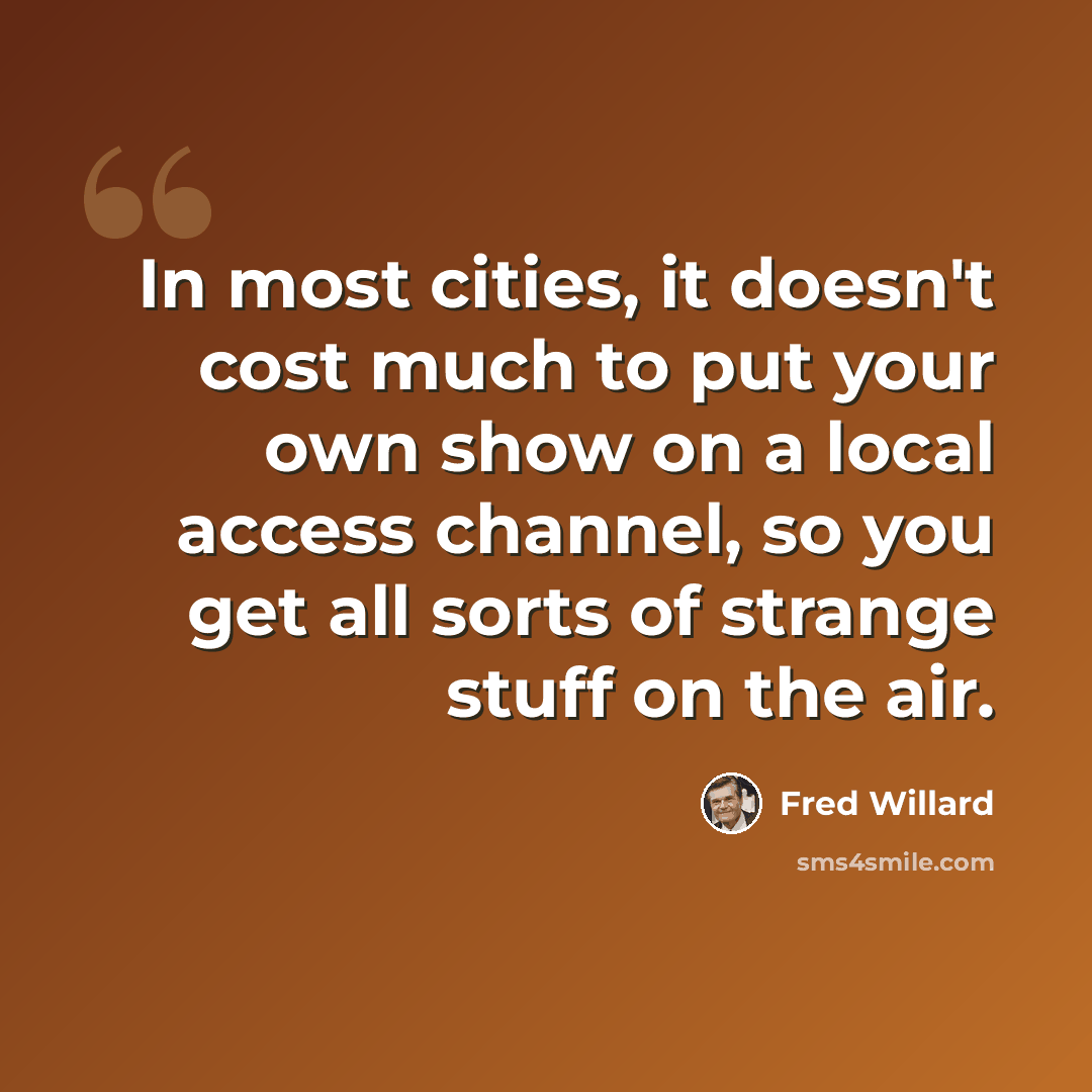 “In most cities, it doesn't cost much to put your own show on a local access channel, so you get all sorts of strange stuff on the air.” quote by Fred Willard