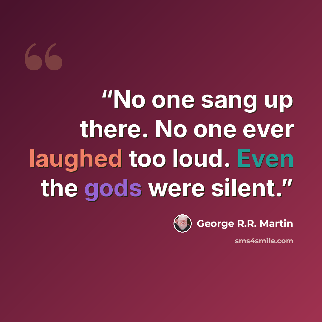 “No one sang up there. No one ever laughed too loud. Even the gods were silent.” quote by George R.R. Martin
