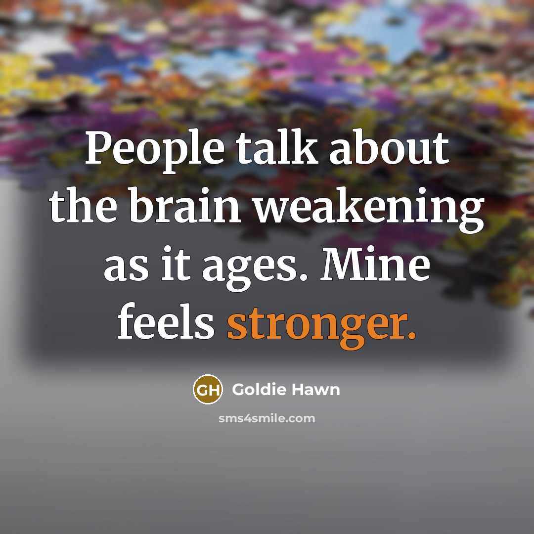 “People talk about the brain weakening as it ages. Mine feels stronger.” quote by Goldie Hawn