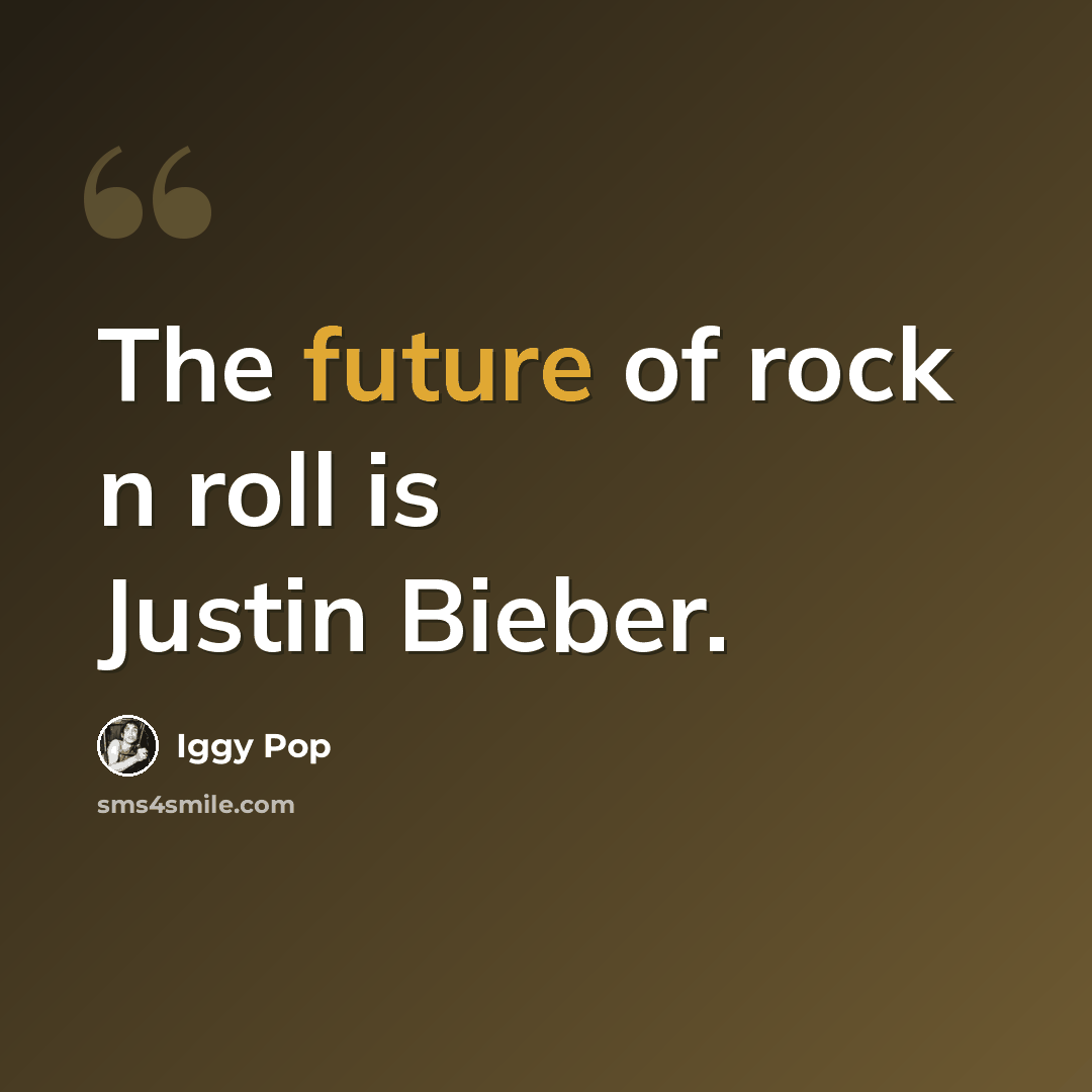 “The future of rock n roll is Justin Bieber.” quote by Iggy Pop