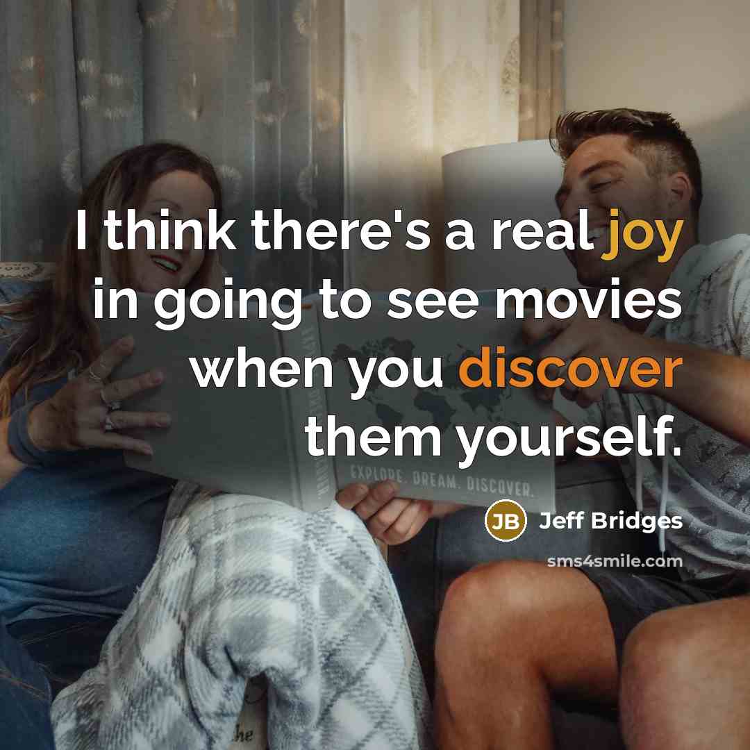 “I think there's a real joy in going to see movies when you discover them yourself.” quote by Jeff Bridges