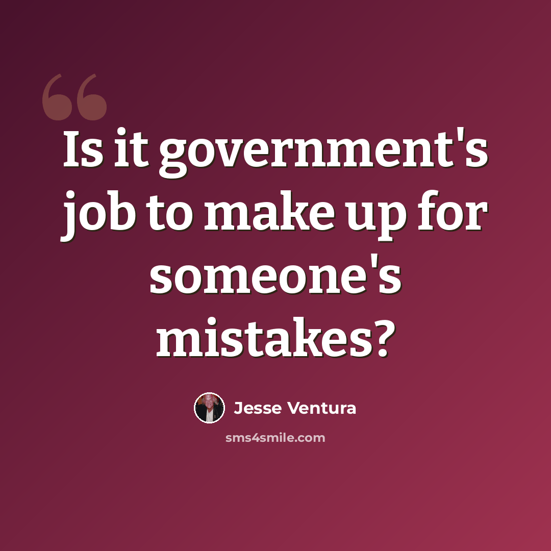 “Is it government's job to make up for someone's mistakes?” quote by Jesse Ventura