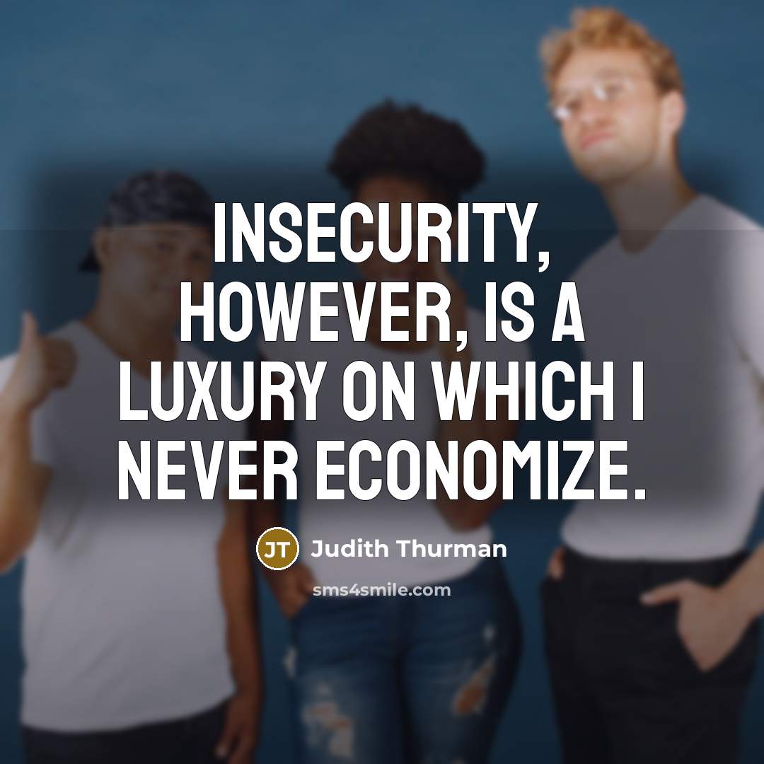 “Insecurity, however, is a luxury on which I never economize.” quote by Judith Thurman