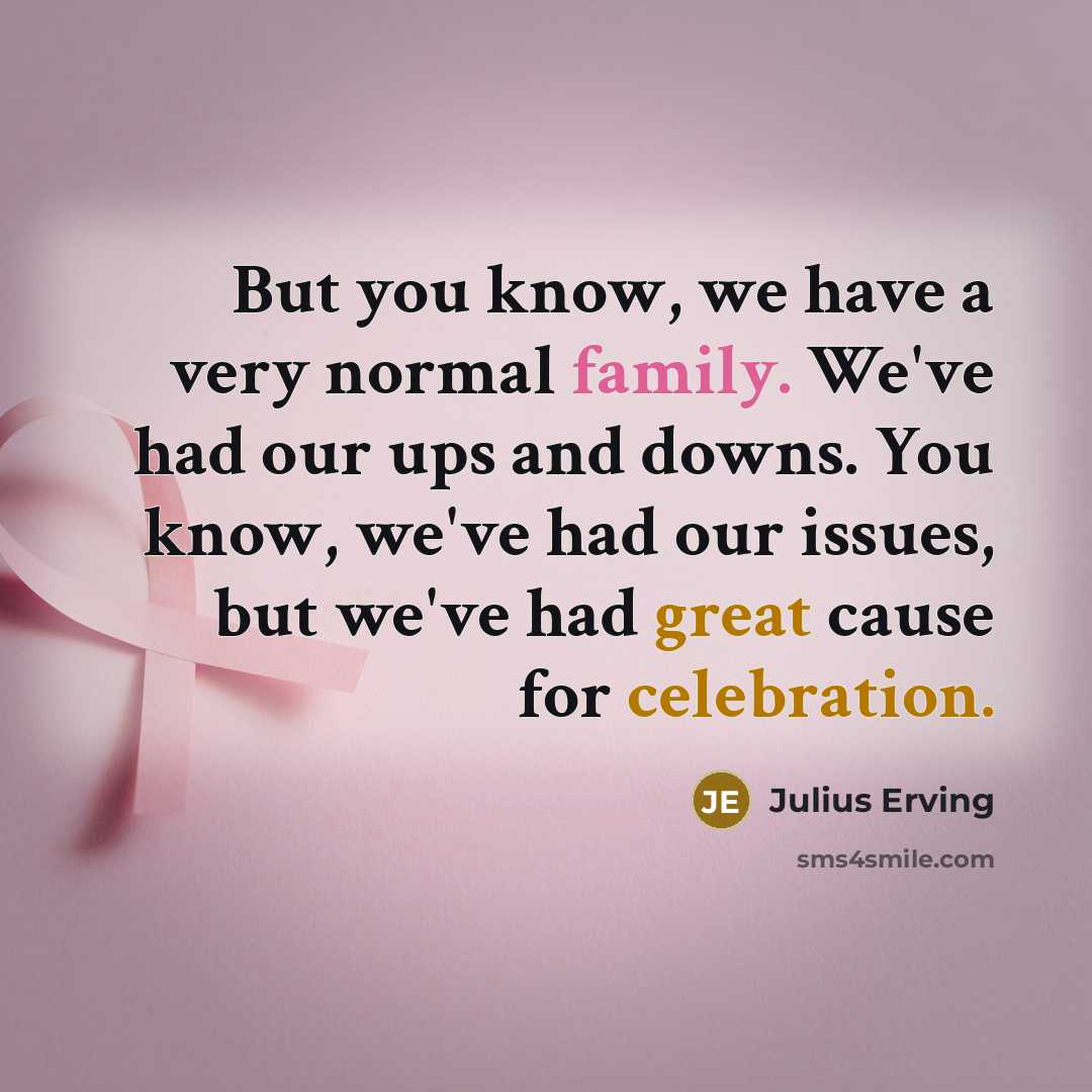 “But you know, we have a very normal family. We've had our ups and downs. You know, we've had our issues, but we've had great cause for celebration.” quote by Julius Erving