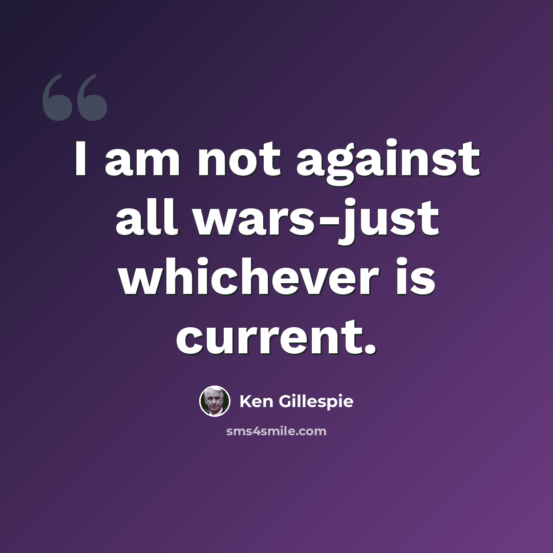 “I am not against all wars-just whichever is current.” quote by Ken Gillespie