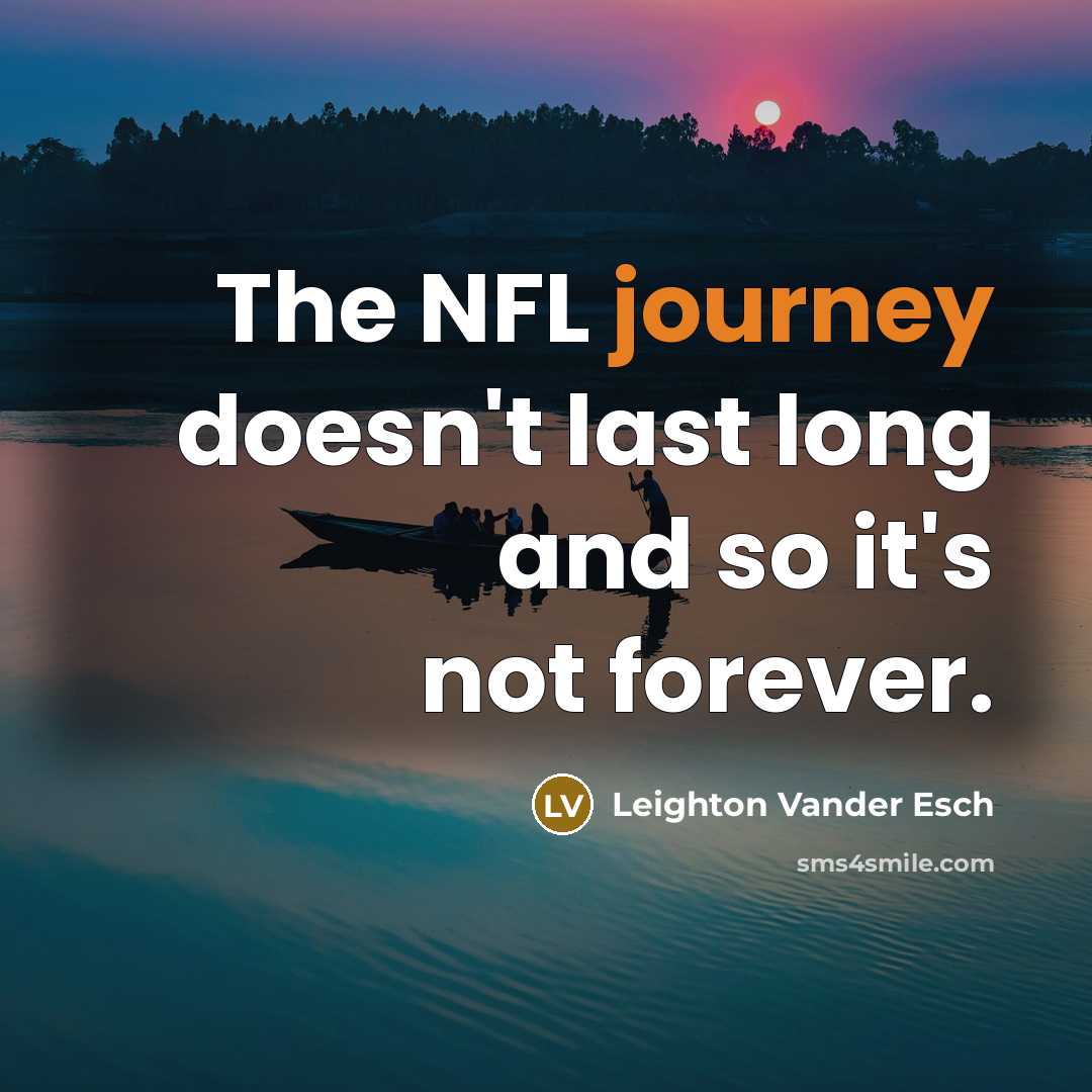“The NFL journey doesn't last long and so it's not forever.” quote by Leighton Vander Esch