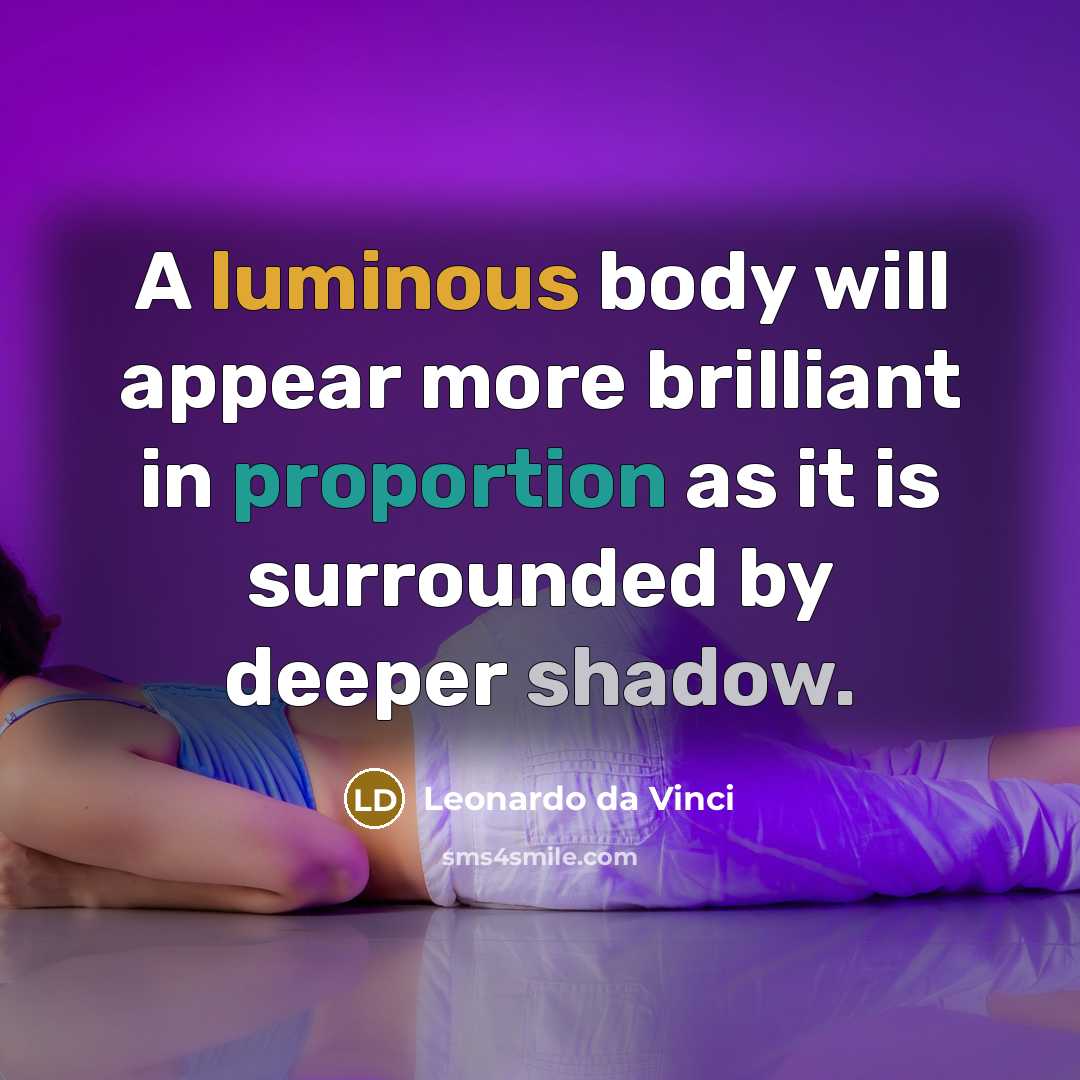 “A luminous body will appear more brilliant in proportion as it is surrounded by deeper shadow.” quote by Leonardo da Vinci